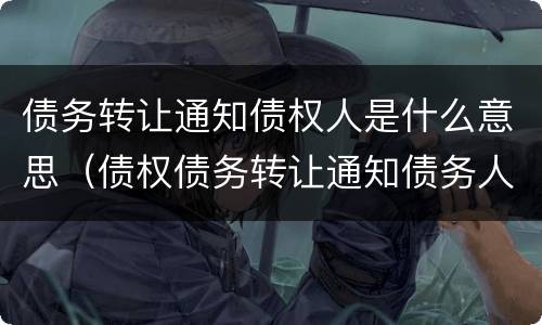 债务转让通知债权人是什么意思（债权债务转让通知债务人）