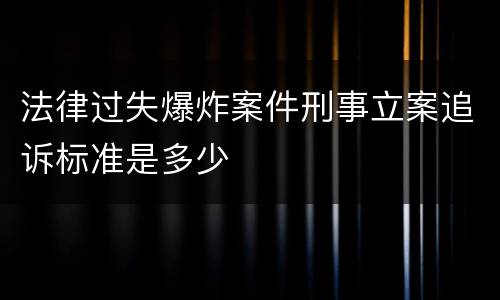 法律过失爆炸案件刑事立案追诉标准是多少