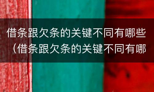 借条跟欠条的关键不同有哪些（借条跟欠条的关键不同有哪些呢）