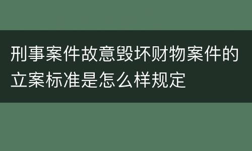 刑事案件故意毁坏财物案件的立案标准是怎么样规定