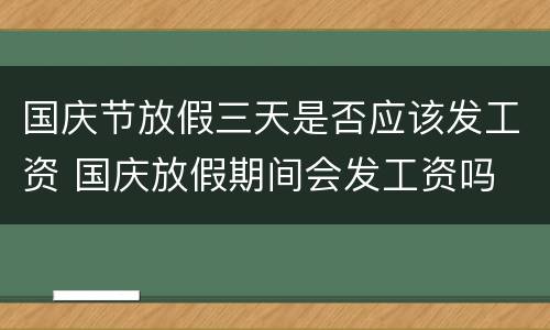 国庆节放假三天是否应该发工资 国庆放假期间会发工资吗