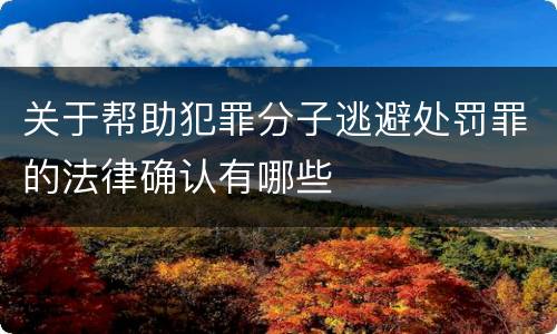 关于帮助犯罪分子逃避处罚罪的法律确认有哪些
