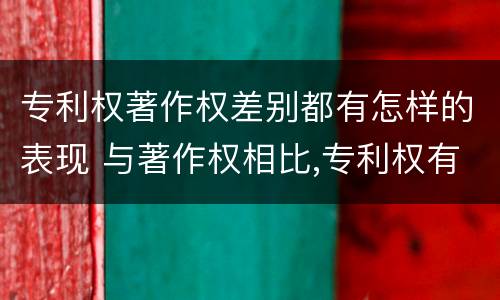 专利权著作权差别都有怎样的表现 与著作权相比,专利权有哪些特征