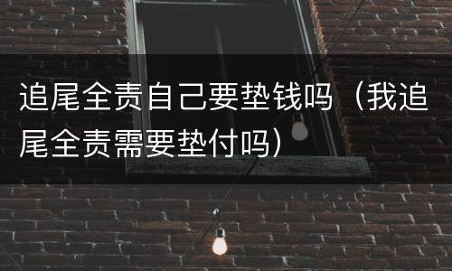 追尾全责自己要垫钱吗（我追尾全责需要垫付吗）