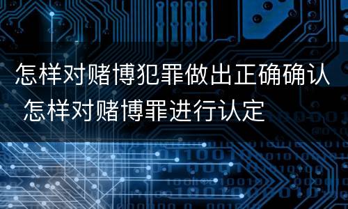 怎样对赌博犯罪做出正确确认 怎样对赌博罪进行认定