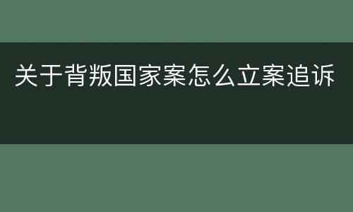 关于背叛国家案怎么立案追诉