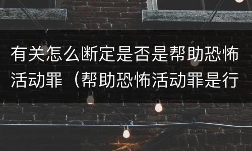 有关怎么断定是否是帮助恐怖活动罪（帮助恐怖活动罪是行为犯吗）