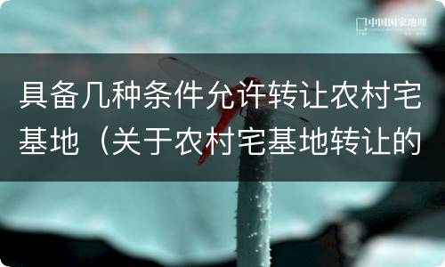 具备几种条件允许转让农村宅基地（关于农村宅基地转让的条件）