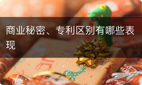 商业秘密、专利区别有哪些表现