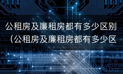 公租房及廉租房都有多少区别（公租房及廉租房都有多少区别呢）