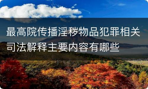 最高院传播淫秽物品犯罪相关司法解释主要内容有哪些