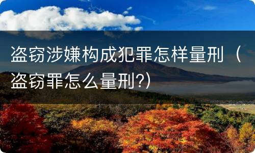 盗窃涉嫌构成犯罪怎样量刑（盗窃罪怎么量刑?）