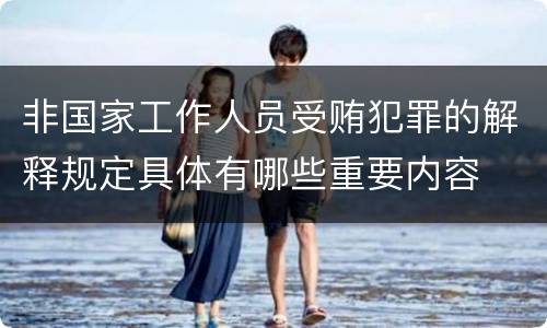 非国家工作人员受贿犯罪的解释规定具体有哪些重要内容