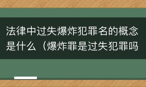 法律中过失爆炸犯罪名的概念是什么（爆炸罪是过失犯罪吗）
