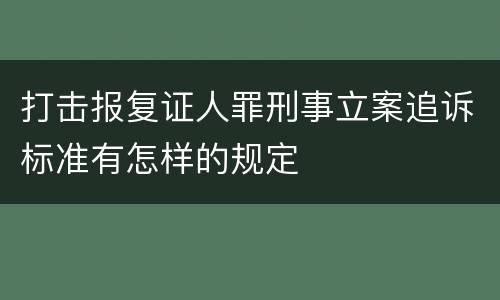 打击报复证人罪刑事立案追诉标准有怎样的规定