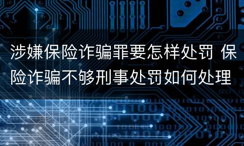 涉嫌保险诈骗罪要怎样处罚 保险诈骗不够刑事处罚如何处理
