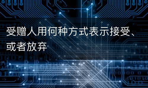 受赠人用何种方式表示接受、或者放弃