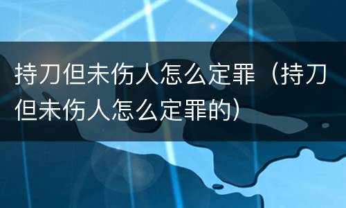 持刀但未伤人怎么定罪（持刀但未伤人怎么定罪的）