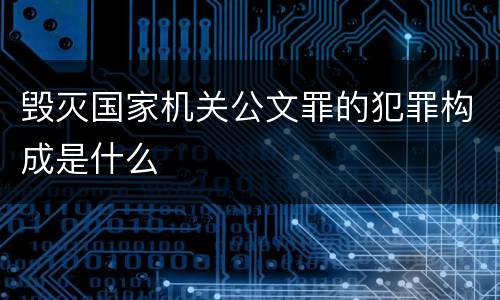 毁灭国家机关公文罪的犯罪构成是什么