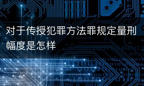 对于传授犯罪方法罪规定量刑幅度是怎样