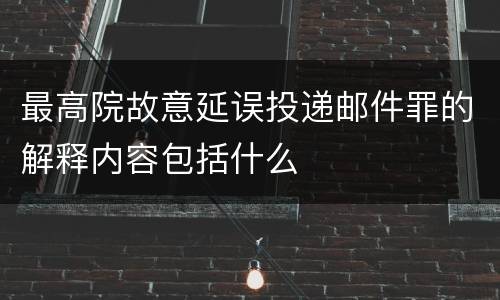 最高院故意延误投递邮件罪的解释内容包括什么