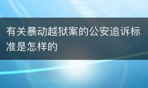 有关暴动越狱案的公安追诉标准是怎样的
