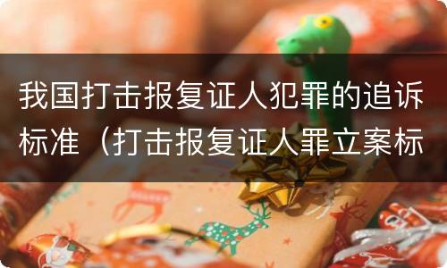 我国打击报复证人犯罪的追诉标准（打击报复证人罪立案标准）