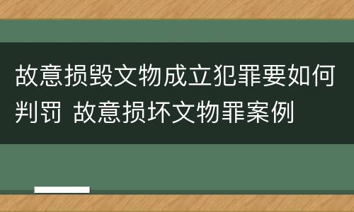 故意损毁文物成立犯罪要如何判罚 故意损坏文物罪案例