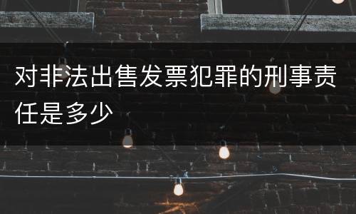对非法出售发票犯罪的刑事责任是多少