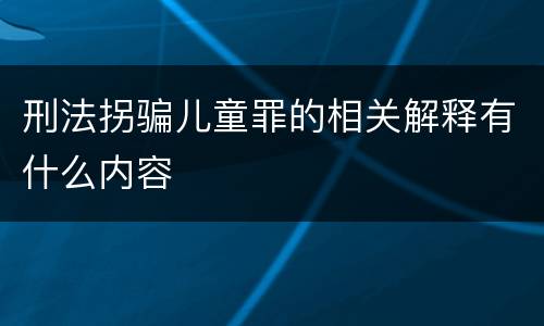 刑法拐骗儿童罪的相关解释有什么内容