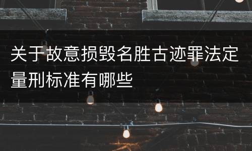 关于故意损毁名胜古迹罪法定量刑标准有哪些