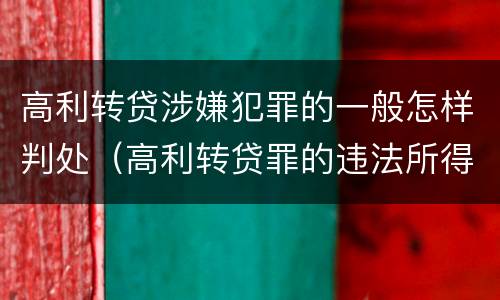 高利转贷涉嫌犯罪的一般怎样判处（高利转贷罪的违法所得如何认定）