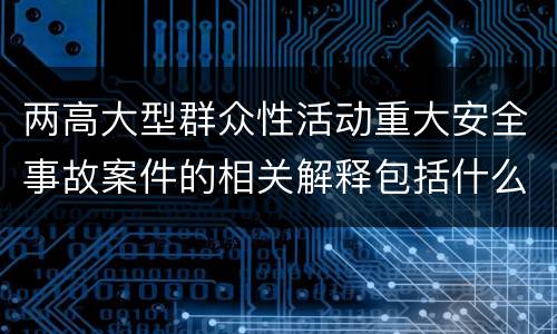 两高大型群众性活动重大安全事故案件的相关解释包括什么规定