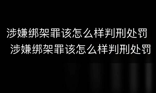 涉嫌绑架罪该怎么样判刑处罚 涉嫌绑架罪该怎么样判刑处罚多少钱