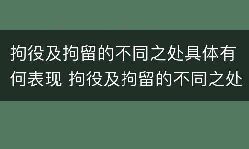 拘役及拘留的不同之处具体有何表现 拘役及拘留的不同之处具体有何表现呢