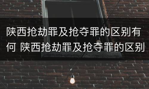 陕西抢劫罪及抢夺罪的区别有何 陕西抢劫罪及抢夺罪的区别有何不同