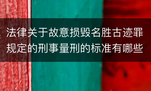 法律关于故意损毁名胜古迹罪规定的刑事量刑的标准有哪些