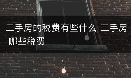 二手房的税费有些什么 二手房 哪些税费