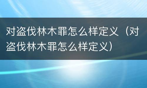 对盗伐林木罪怎么样定义（对盗伐林木罪怎么样定义）