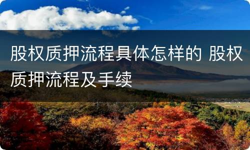 股权质押流程具体怎样的 股权质押流程及手续
