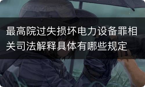 最高院过失损坏电力设备罪相关司法解释具体有哪些规定