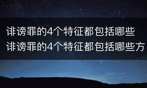 诽谤罪的4个特征都包括哪些 诽谤罪的4个特征都包括哪些方面