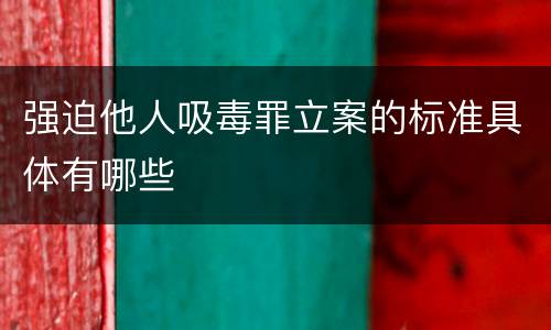 强迫他人吸毒罪立案的标准具体有哪些