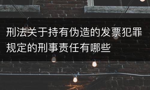 刑法关于持有伪造的发票犯罪规定的刑事责任有哪些