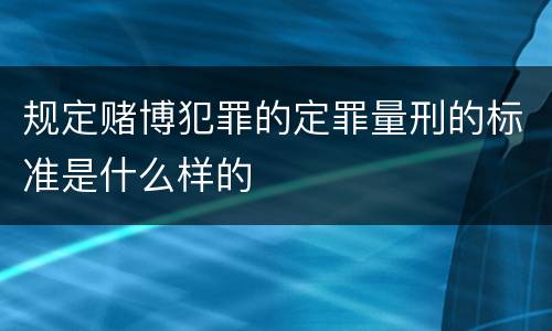 规定赌博犯罪的定罪量刑的标准是什么样的