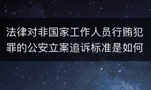 法律对非国家工作人员行贿犯罪的公安立案追诉标准是如何规定