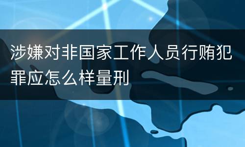 涉嫌对非国家工作人员行贿犯罪应怎么样量刑