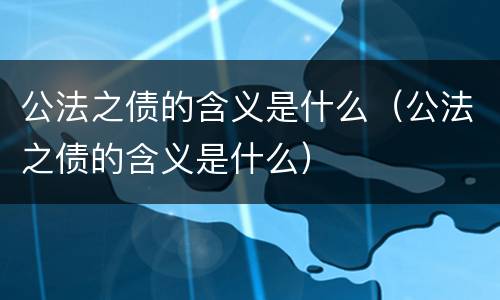 公法之债的含义是什么（公法之债的含义是什么）
