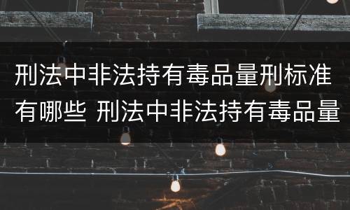 刑法中非法持有毒品量刑标准有哪些 刑法中非法持有毒品量刑标准有哪些规定
