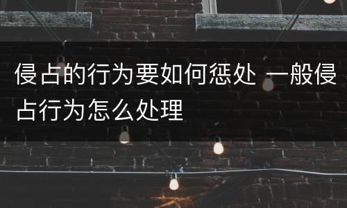 侵占的行为要如何惩处 一般侵占行为怎么处理